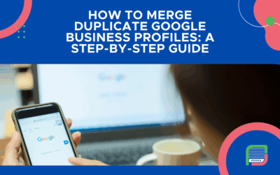 How to Merge Duplicate Google Business Profiles: A Step-by-Step Guide